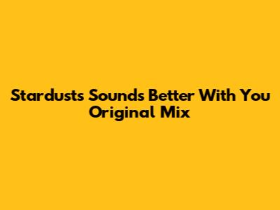 Stardust's "Sounds Better With You" Original Mix