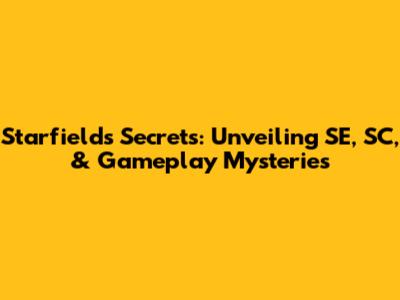 Starfield's Secrets: Unveiling SE, SC, & Gameplay Mysteries