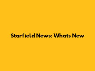 Starfield News: What's New