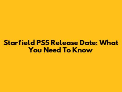 Starfield PS5 Release Date: What You Need To Know