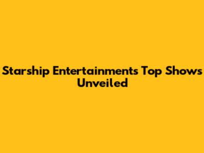 Starship Entertainment's Top Shows Unveiled