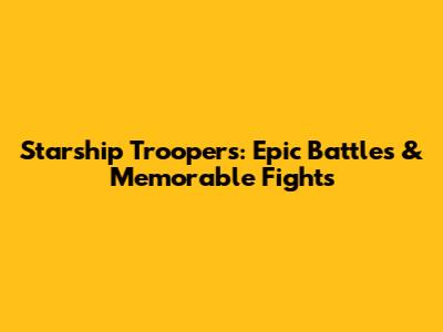 Starship Troopers: Epic Battles & Memorable Fights