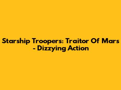 Starship Troopers: Traitor Of Mars - Dizzying Action
