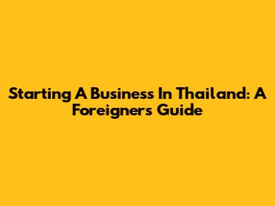 Starting A Business In Thailand: A Foreigner's Guide