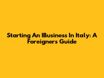 Starting An IBusiness In Italy: A Foreigner's Guide