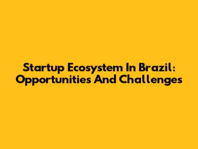 Startup Ecosystem In Brazil: Opportunities And Challenges