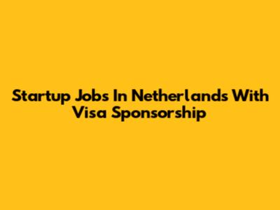 Startup Jobs In Netherlands With Visa Sponsorship