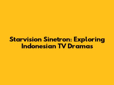Starvision Sinetron: Exploring Indonesian TV Dramas