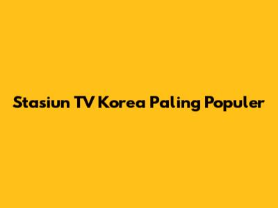 Stasiun TV Korea Paling Populer