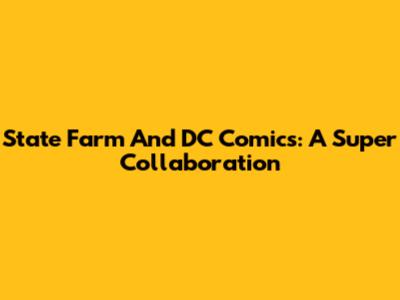 State Farm And DC Comics: A Super Collaboration