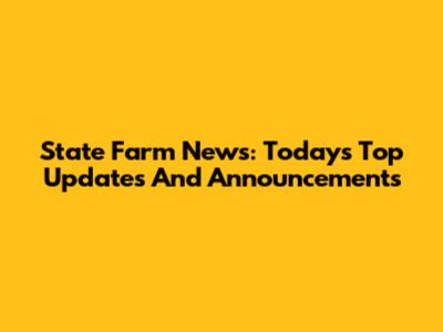 State Farm News: Today's Top Updates And Announcements