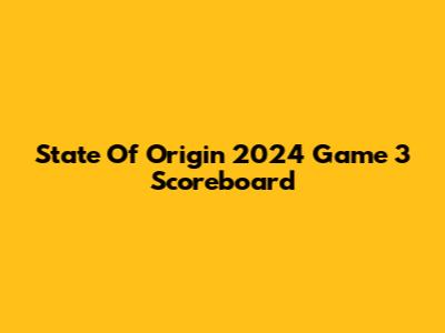State Of Origin 2024 Game 3 Scoreboard