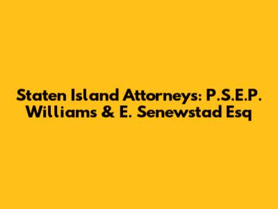 Staten Island Attorneys: P.S.E.P. Williams & E. Senewstad Esq