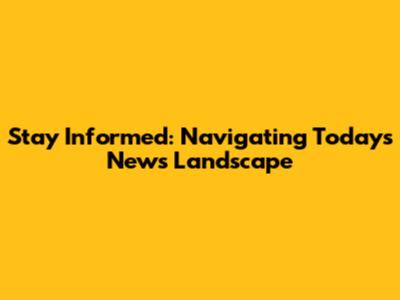 Stay Informed: Navigating Today's News Landscape