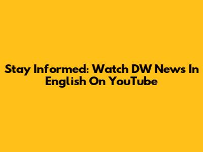 Stay Informed: Watch DW News In English On YouTube