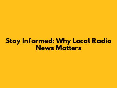 Stay Informed: Why Local Radio News Matters