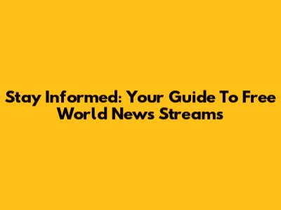 Stay Informed: Your Guide To Free World News Streams