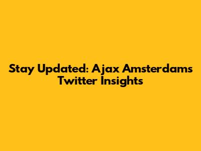 Stay Updated: Ajax Amsterdam's Twitter Insights