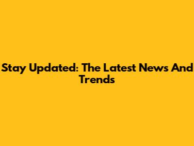 Stay Updated: The Latest News And Trends