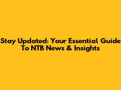 Stay Updated: Your Essential Guide To NTB News & Insights