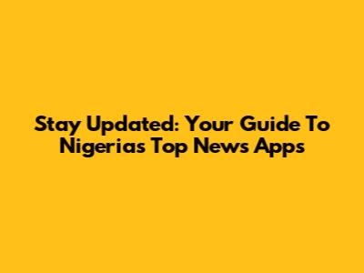 Stay Updated: Your Guide To Nigeria's Top News Apps