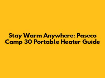 Stay Warm Anywhere: Paseco Camp 30 Portable Heater Guide