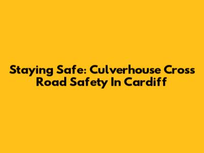 Staying Safe: Culverhouse Cross Road Safety In Cardiff
