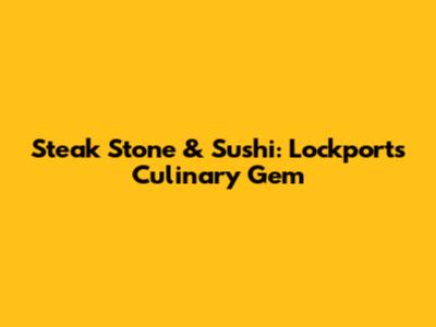 Steak Stone & Sushi: Lockport's Culinary Gem