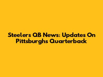 Steelers QB News: Updates On Pittsburgh's Quarterback