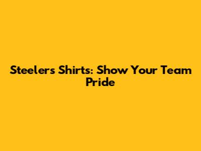 Steelers Shirts: Show Your Team Pride