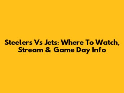 Steelers Vs Jets: Where To Watch, Stream & Game Day Info