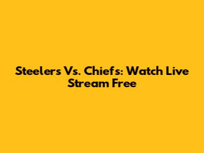 Steelers Vs. Chiefs: Watch Live Stream Free