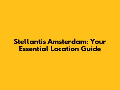 Stellantis Amsterdam: Your Essential Location Guide
