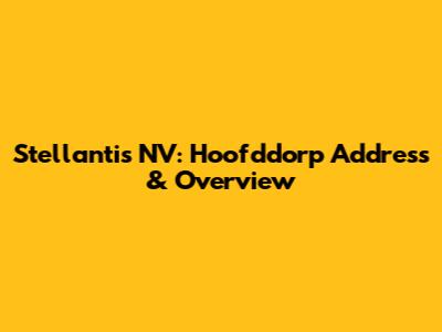 Stellantis NV: Hoofddorp Address & Overview