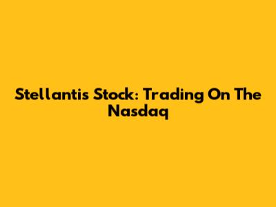 Stellantis Stock: Trading On The Nasdaq