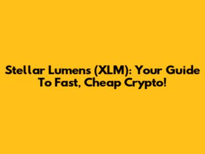 Stellar Lumens (XLM): Your Guide To Fast, Cheap Crypto!
