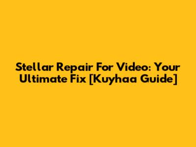 Stellar Repair For Video: Your Ultimate Fix [Kuyhaa Guide]