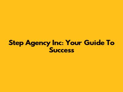 Step Agency Inc: Your Guide To Success
