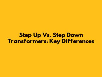 Step Up Vs. Step Down Transformers: Key Differences