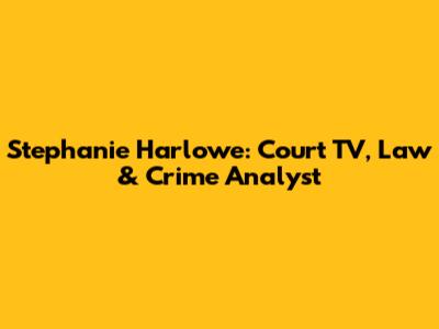 Stephanie Harlowe: Court TV, Law & Crime Analyst