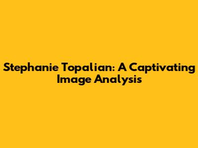 Stephanie Topalian: A Captivating Image Analysis