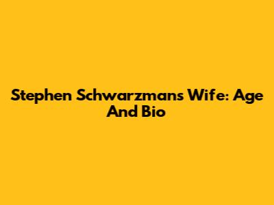 Stephen Schwarzman's Wife: Age And Bio
