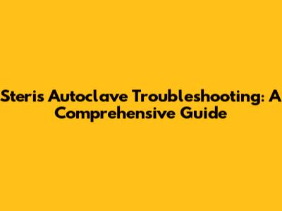 Steris Autoclave Troubleshooting: A Comprehensive Guide