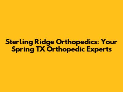 Sterling Ridge Orthopedics: Your Spring TX Orthopedic Experts