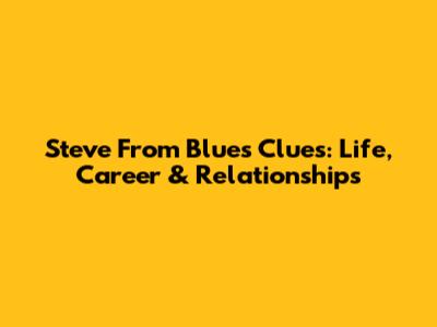 Steve From Blues Clues: Life, Career & Relationships