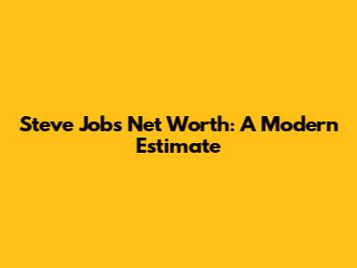 Steve Jobs' Net Worth: A Modern Estimate