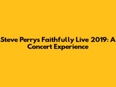 Steve Perry's Faithfully Live 2019: A Concert Experience