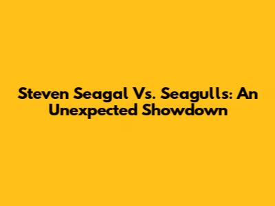 Steven Seagal Vs. Seagulls: An Unexpected Showdown