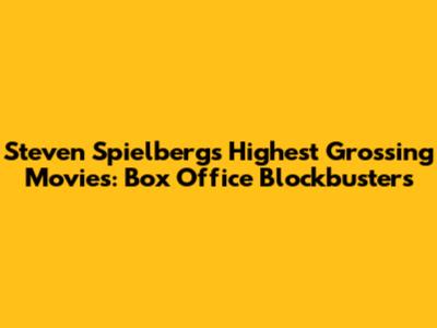Steven Spielberg's Highest Grossing Movies: Box Office Blockbusters