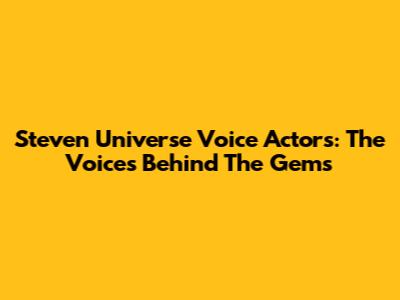 Steven Universe Voice Actors: The Voices Behind The Gems